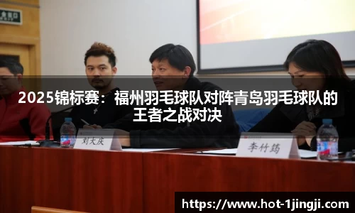 2025锦标赛：福州羽毛球队对阵青岛羽毛球队的王者之战对决