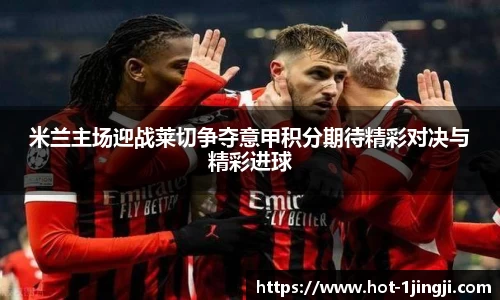 米兰主场迎战莱切争夺意甲积分期待精彩对决与精彩进球